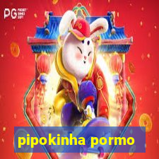 pipokinha pormo